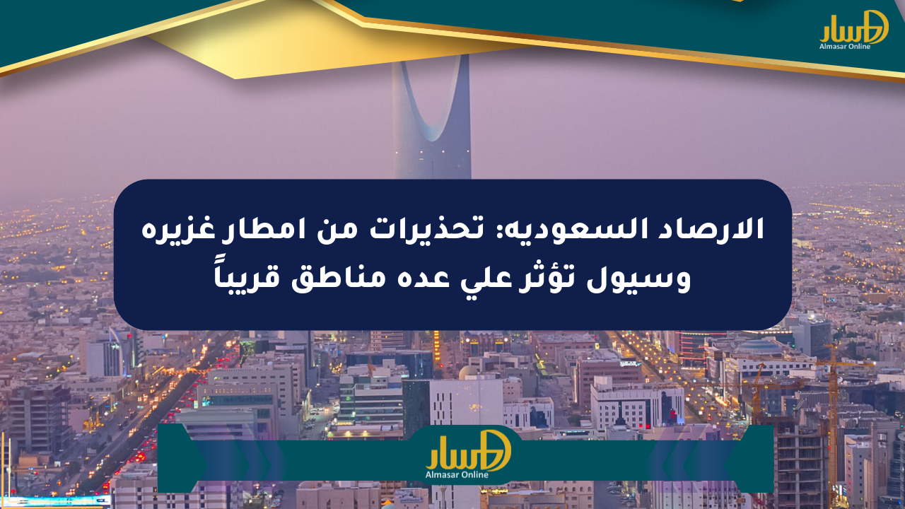 الأرصاد السعودية: تحذيرات من أمطار غزيرة وسيول تؤثر على عدة مناطق قريباً